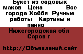  Букет из садовых маков › Цена ­ 6 000 - Все города Хобби. Ручные работы » Картины и панно   . Нижегородская обл.,Саров г.